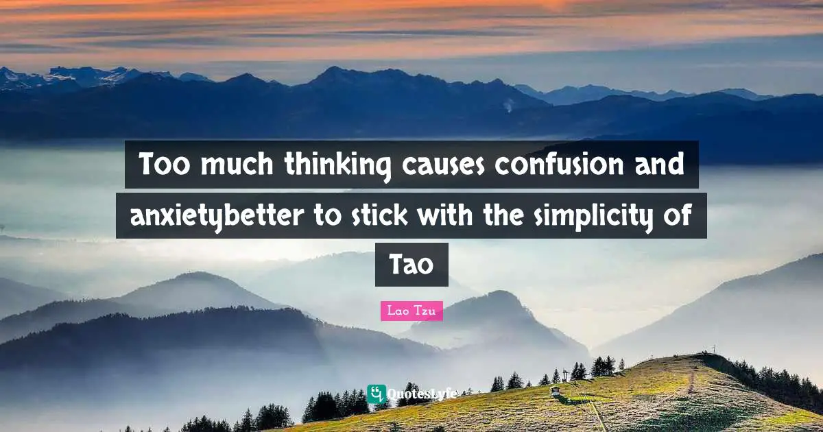 Lao Tzu Quotes: Too much thinking causes confusion and anxietybetter to stick with the simplicity of Tao