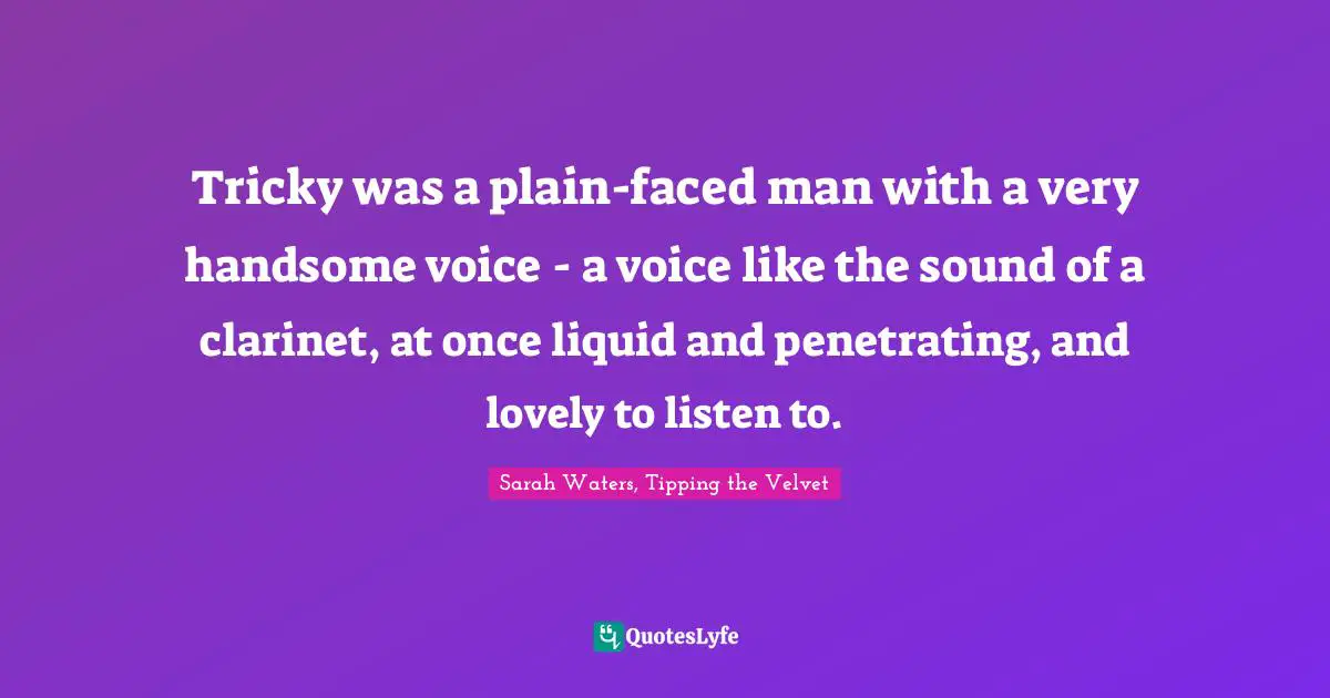 Tricky was a plain-faced man with a very handsome voice - a voice like the sound of a clarinet, at once liquid and penetrating, and lovely to listen to.