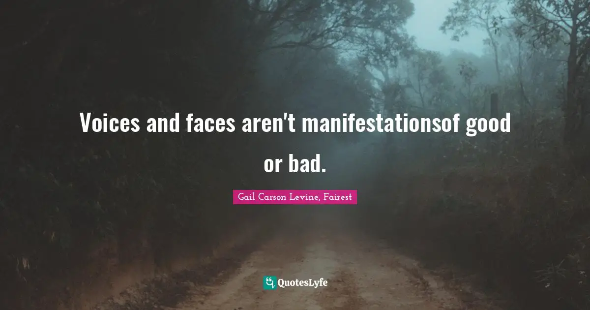 Voices and faces aren't manifestationsof good or bad.