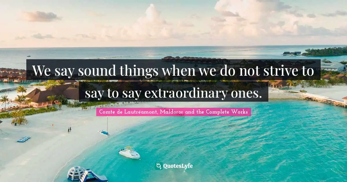 We say sound things when we do not strive to say to say extraordinary ones.