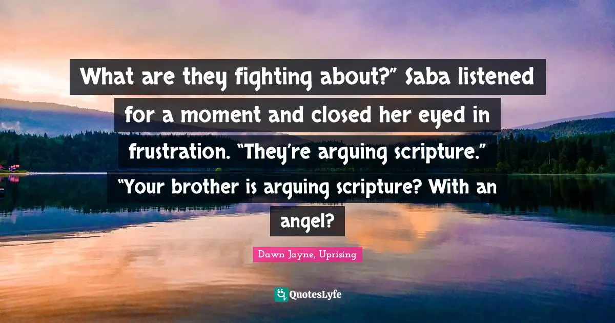 What are they fighting about?” Saba listened for a moment and closed her eyed in frustration. “They’re arguing scripture.” “Your brother is arguing scripture? With an angel?