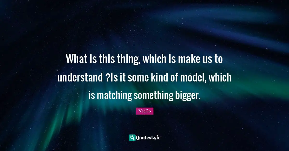 What is this thing, which is make us to understand ?Is it some kind of model, which is matching something bigger.