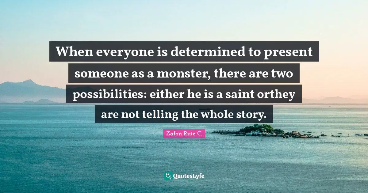 When everyone is determined to present someone as a monster, there are two possibilities: either he is a saint orthey are not telling the whole story.