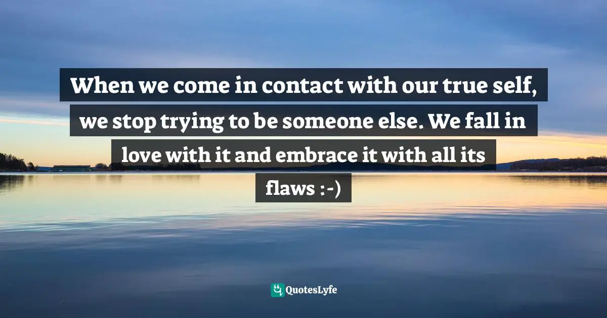 Assegid Habtewold, The 9 Cardinal Building Blocks: For Continued Success In Leadership Quotes: "When we come in contact with our true self, we stop trying to be someone else. We fall in love with it and embrace it with all its flaws :-)"