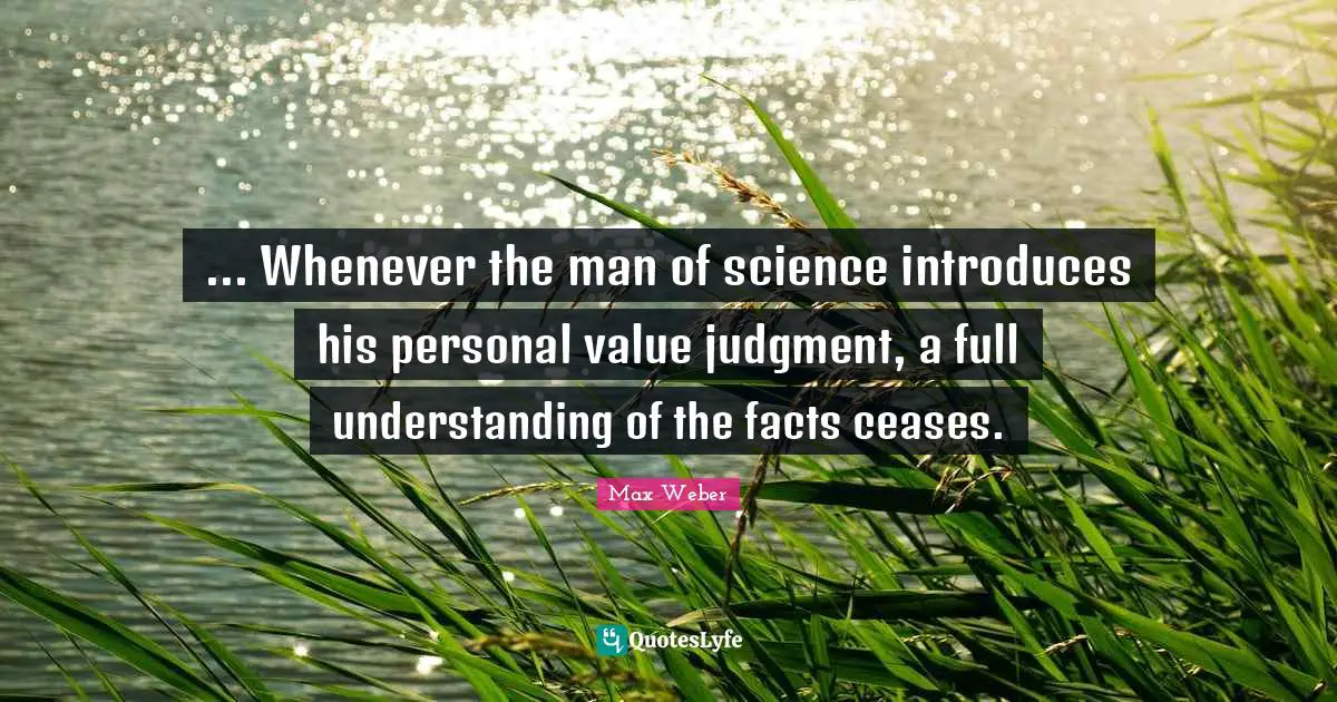 Max Weber Quotes: "... Whenever the man of science introduces his personal value judgment, a full understanding of the facts ceases."