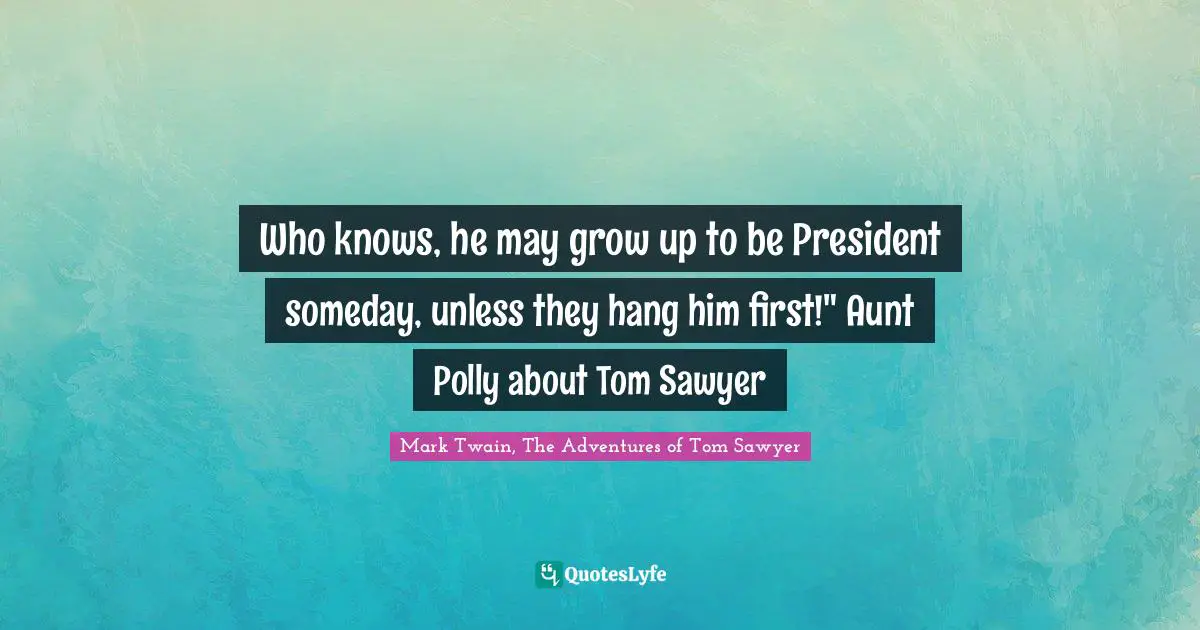 Mark Twain, The Adventures of Tom Sawyer Quotes: Who knows, he may grow up to be President someday, unless they hang him first!
