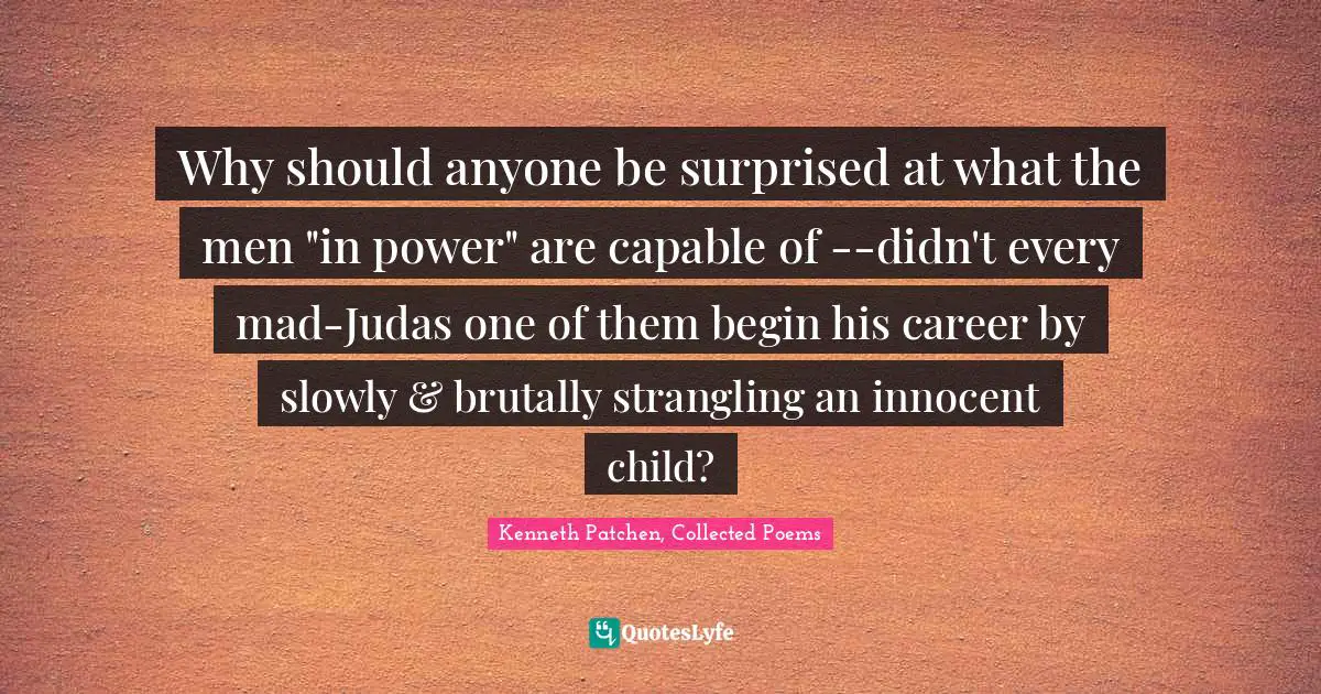 Why should anyone be surprised at what the men "in power" are capable of --didn't every mad-Judas one of them begin his career by slowly & brutally strangling an innocent child?