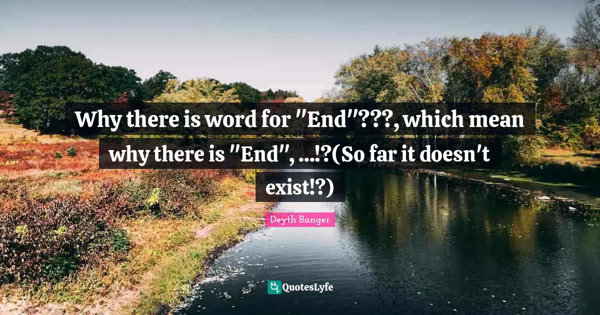 Why there is word for "End"???, which mean why there is "End", ...!?(So far it doesn't exist!?)