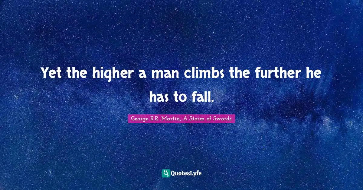 George R.R. Martin, A Storm Of Swords Quotes: "Yet the higher a man climbs the further he has to fall."