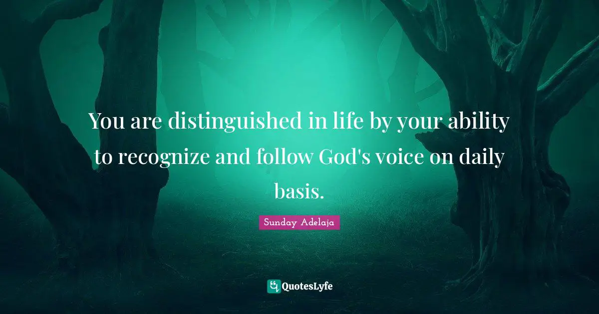 You are distinguished in life by your ability to recognize and follow God's voice on daily basis.