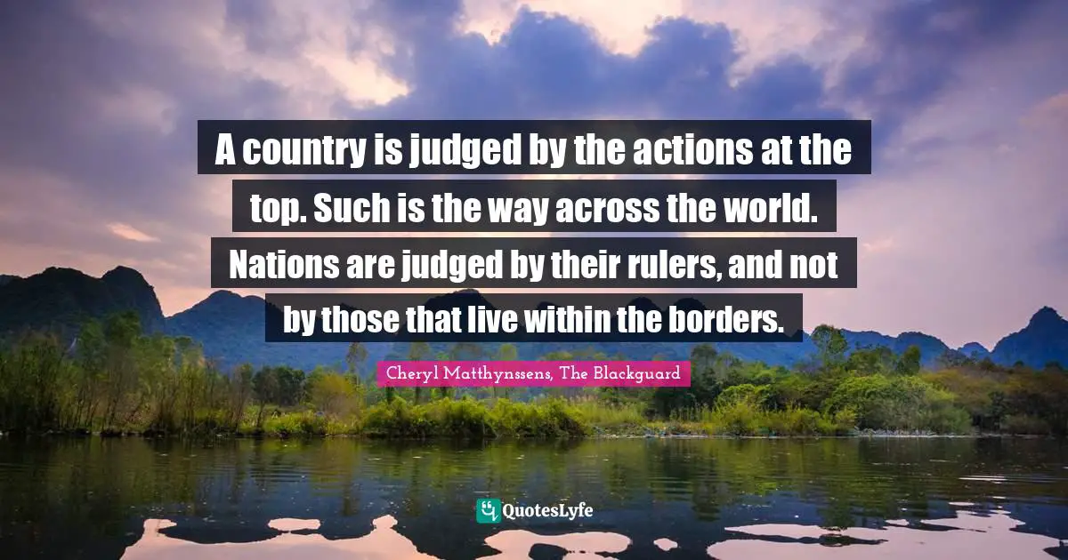 A country is judged by the actions at the top. Such is the way across the world. Nations are judged by their rulers, and not by those that live within the borders.