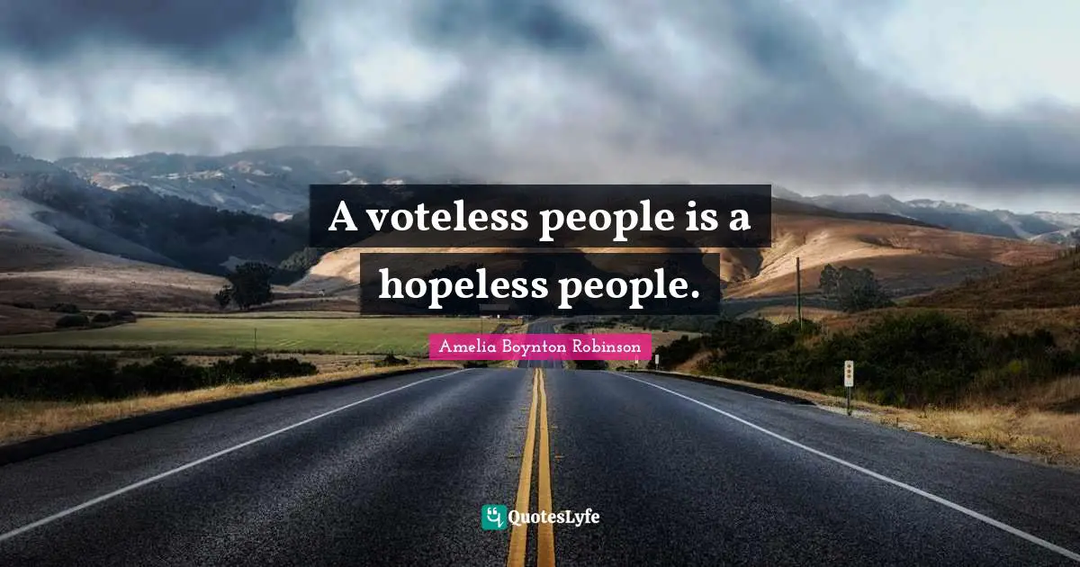 A voteless people is a hopeless people.