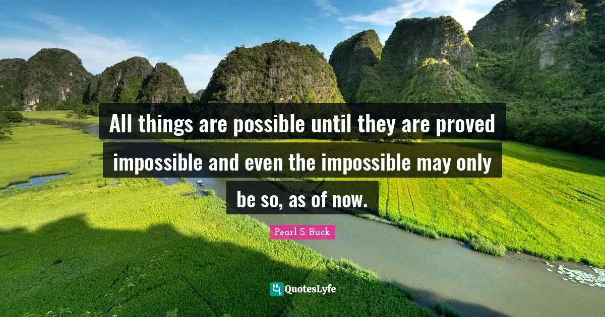 All things are possible until they are proved impossible and even the impossible may only be so, as of now.