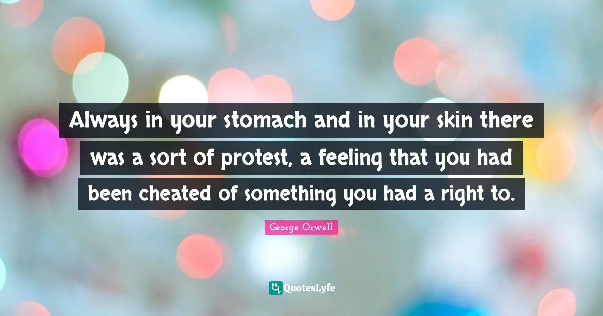 Always in your stomach and in your skin there was a sort of protest, a feeling that you had been cheated of something you had a right to.