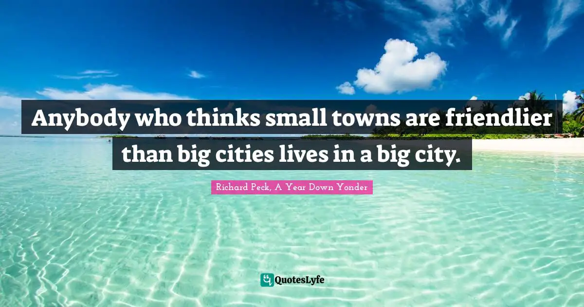 Anybody who thinks small towns are friendlier than big cities lives in a big city.