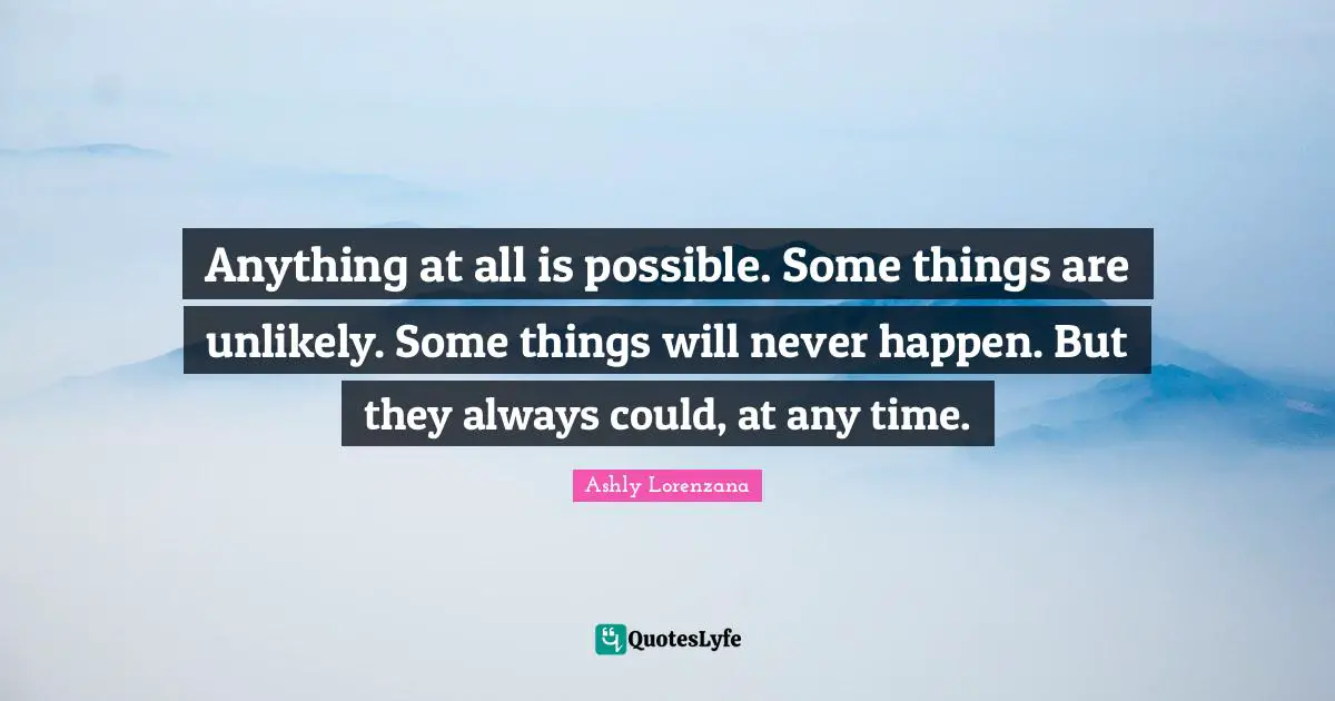 Anything at all is possible. Some things are unlikely. Some things will never happen. But they always could, at any time.