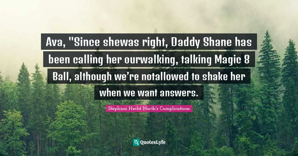 Ava Quotes: "Ava, "Since shewas right, Daddy Shane has been calling her ourwalking, talking Magic 8 Ball, although we’re notallowed to shake her when we want answers."