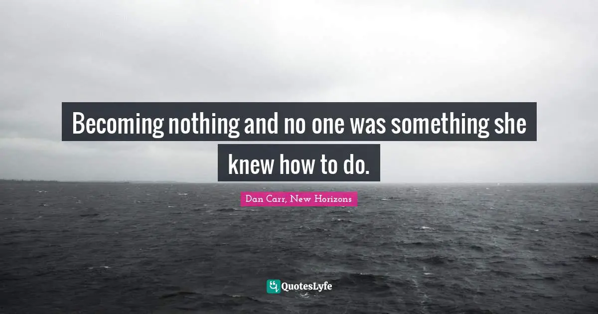 New Horizons Quotes: "Becoming nothing and no one was something she knew how to do."