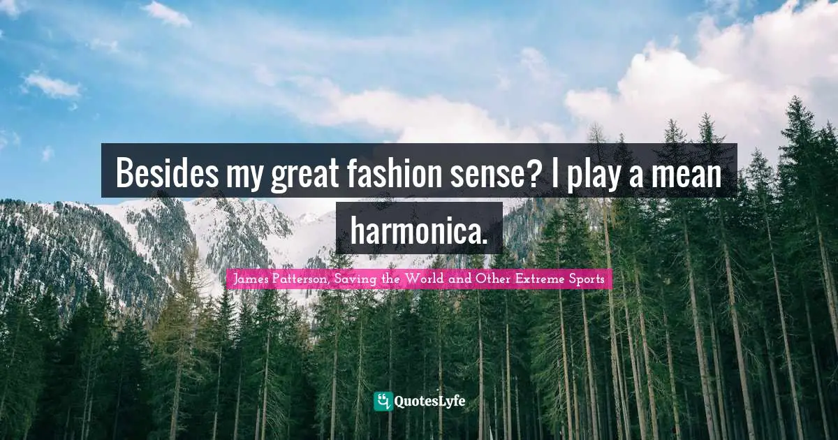 Besides my great fashion sense? I play a mean harmonica.