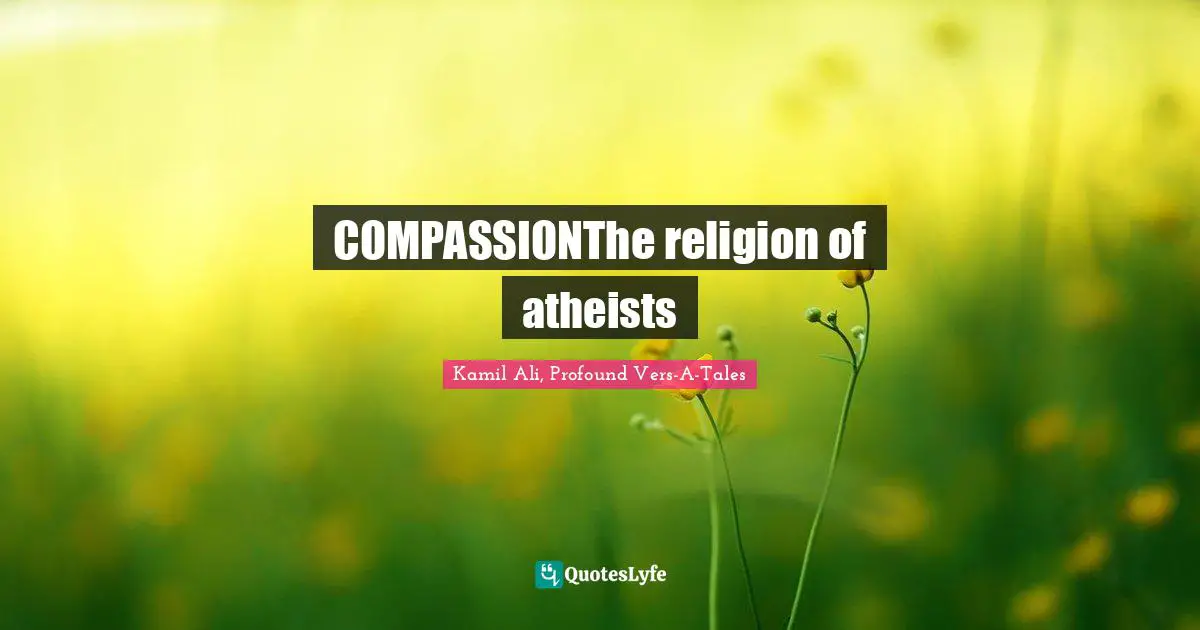 Philosophy Religion Quotes: "COMPASSIONThe religion of atheists"