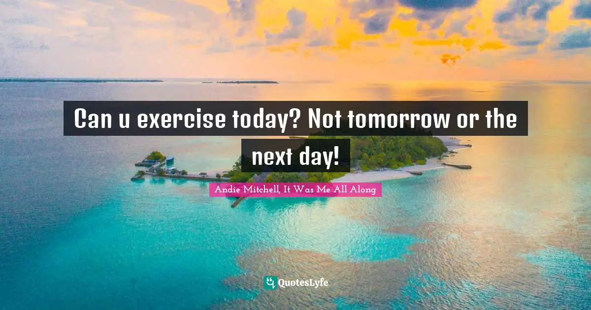 Can u exercise today? Not tomorrow or the next day!