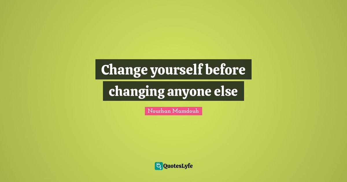 Change yourself before changing anyone else
