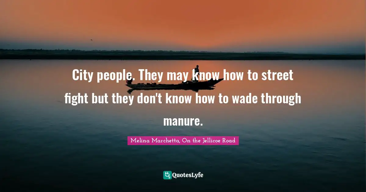 Melina Marchetta Quotes: "City people. They may know how to street fight but they don't know how to wade through manure."