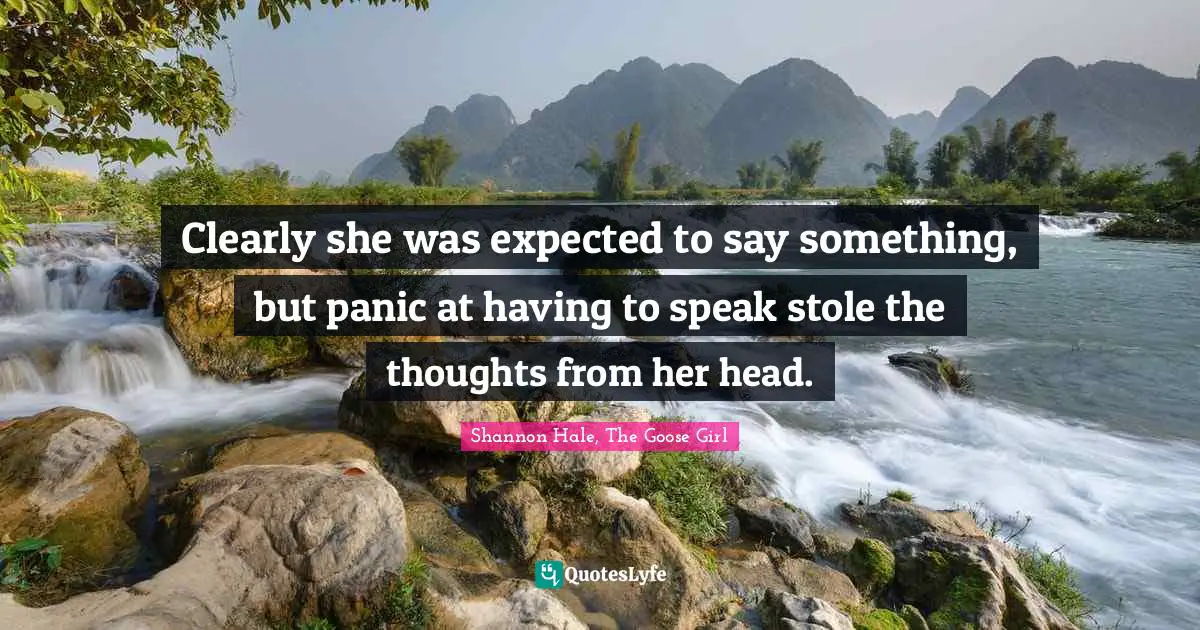 Shannon Hale, The Goose Girl Quotes: "Clearly she was expected to say something, but panic at having to speak stole the thoughts from her head."