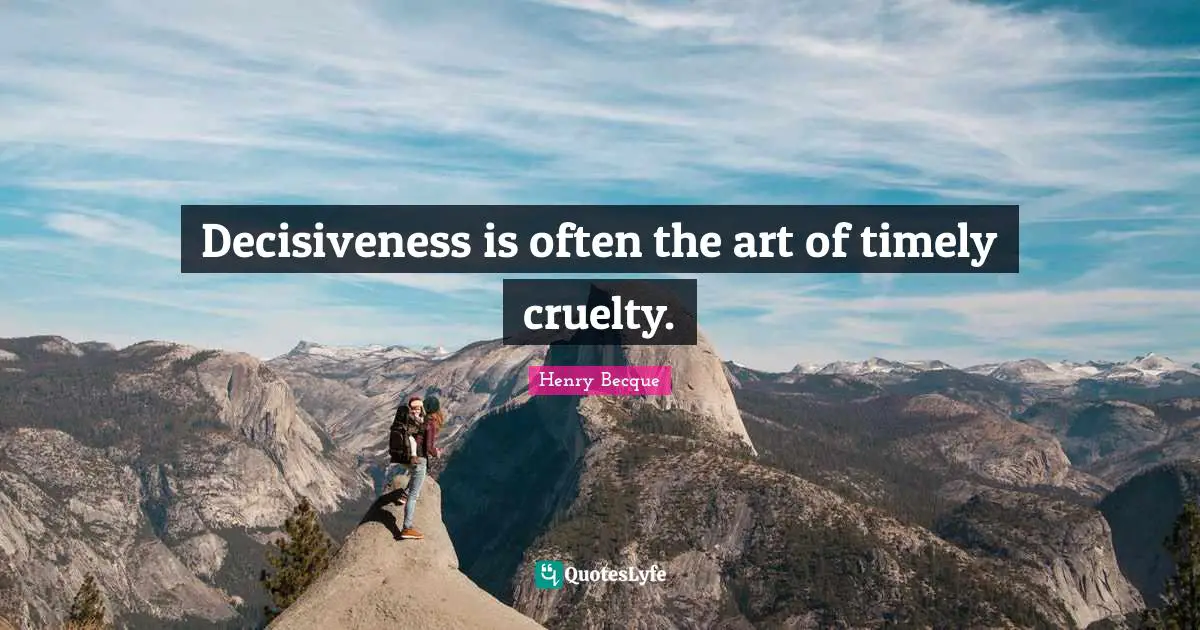 Cruelty Quotes: "Decisiveness is often the art of timely cruelty."