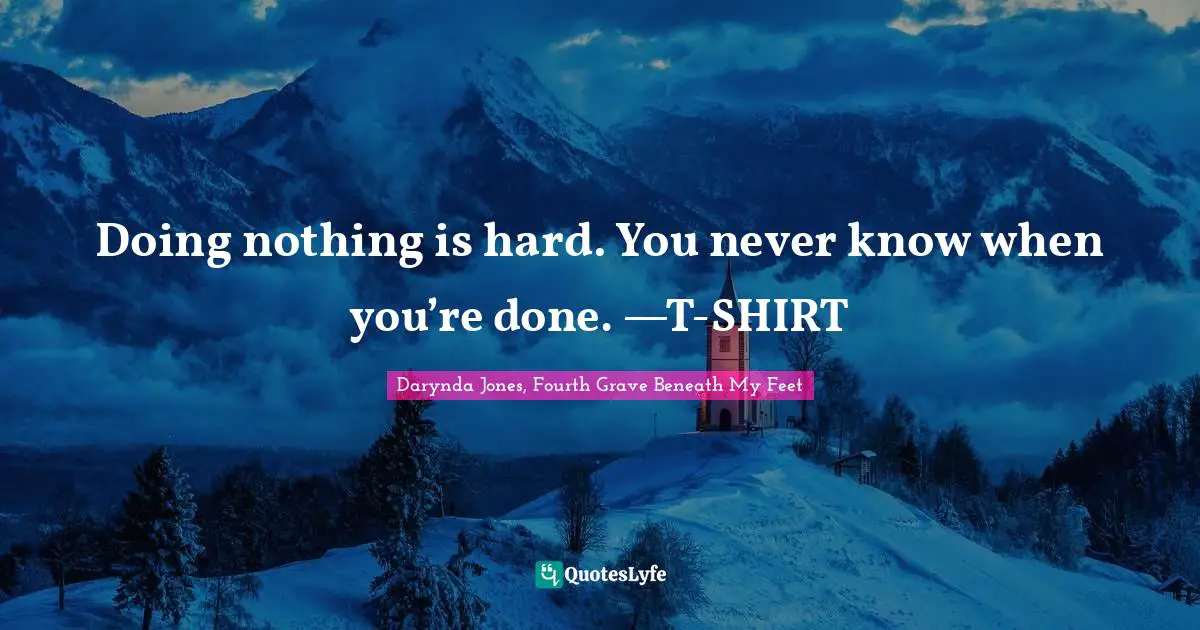 Doing nothing is hard. You never know when you’re done. —T-SHIRT