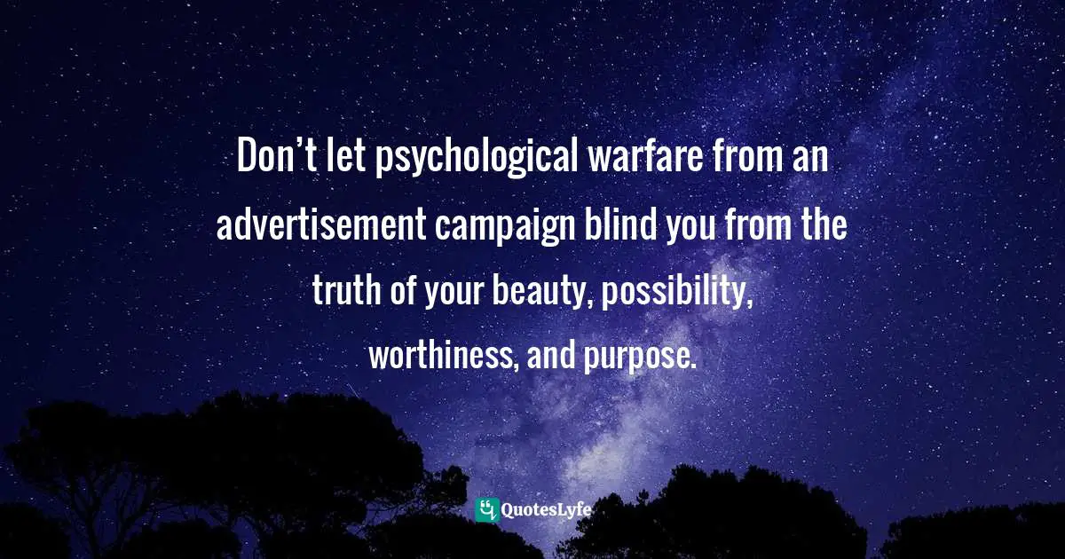 Worthiness Quotes: "Don’t let psychological warfare from an advertisement campaign blind you from the truth of your beauty, possibility, worthiness, and purpose."