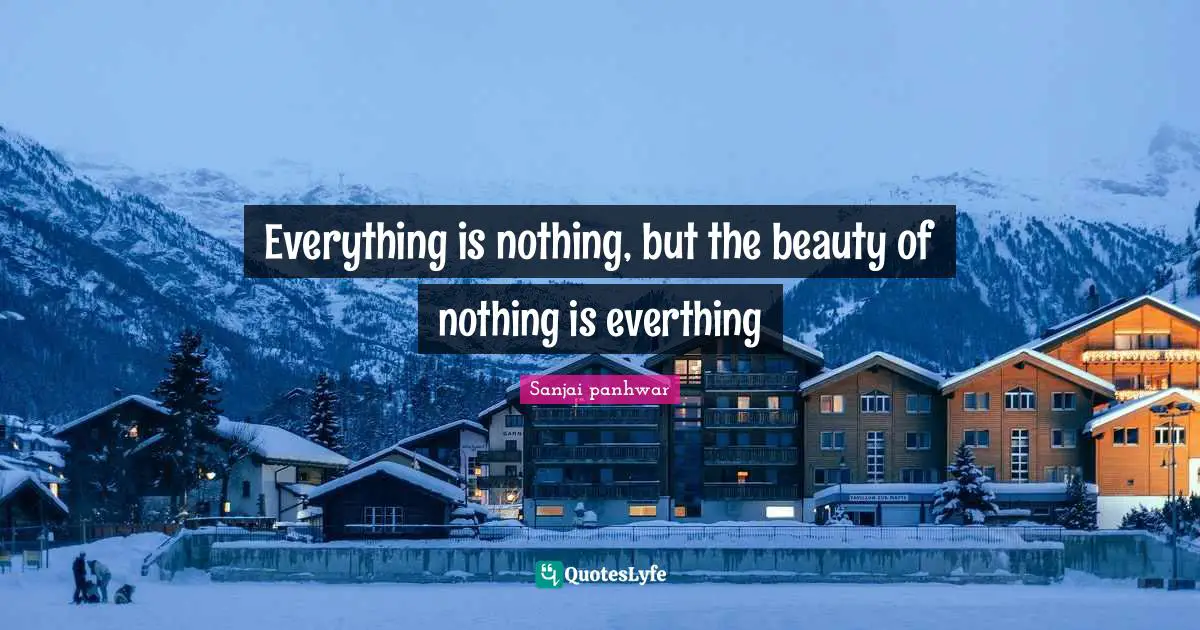 Everything is nothing, but the beauty of nothing is everthing