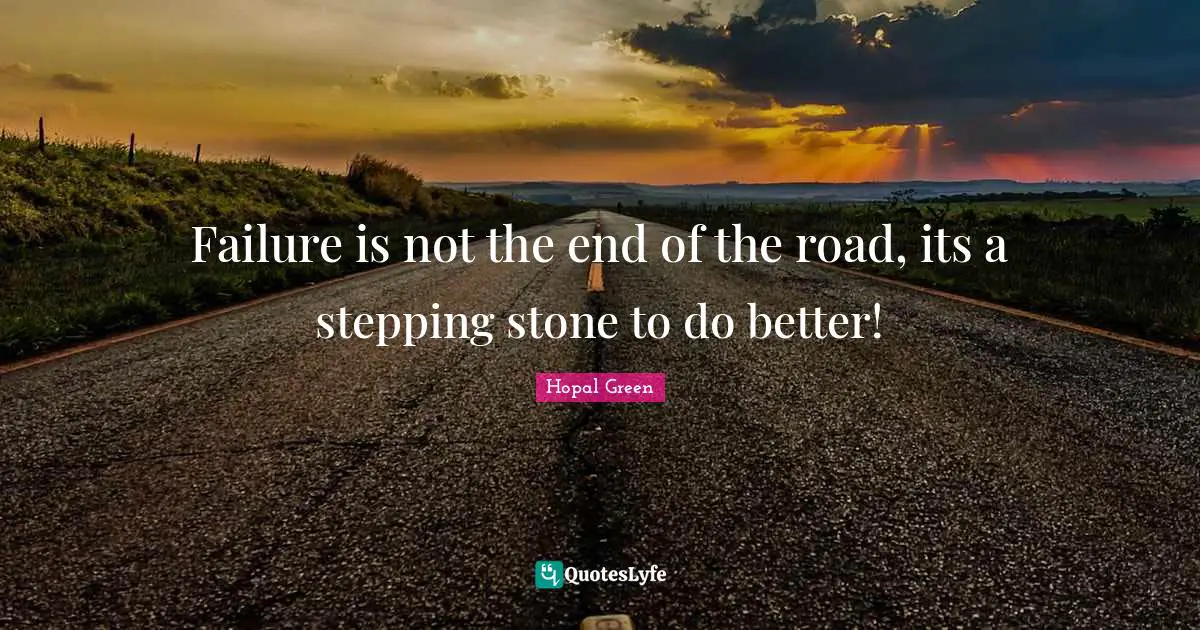 Be A Better You Quotes: "Failure is not the end of the road, its a stepping stone to do better!"