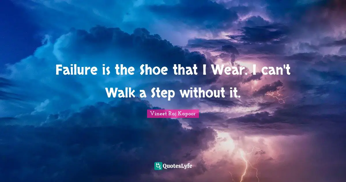 Vineet Raj Kapoor Quotes: ​Failure is the Shoe that I Wear. I can't Walk a Step without it.