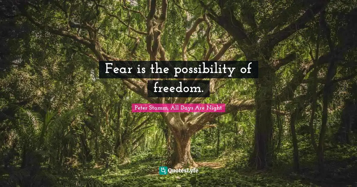 Fear is the possibility of freedom.