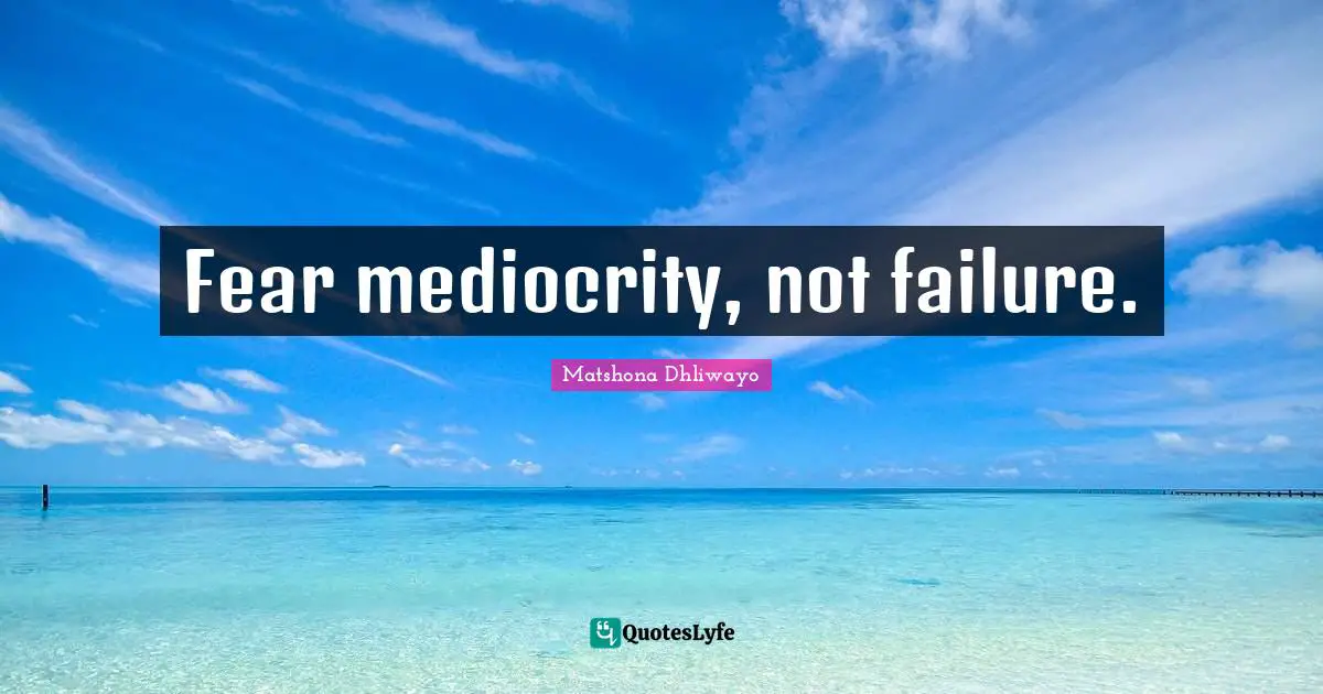Fear mediocrity, not failure.
