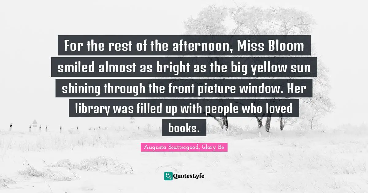 For the rest of the afternoon, Miss Bloom smiled almost as bright as the big yellow sun shining through the front picture window. Her library was filled up with people who loved books.