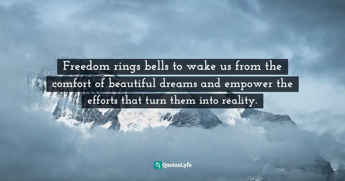 Aberjhani, Illuminated Corners: Collected Essays And Articles Volume I. Quotes: "Freedom rings bells to wake us from the comfort of beautiful dreams and empower the efforts that turn them into reality."