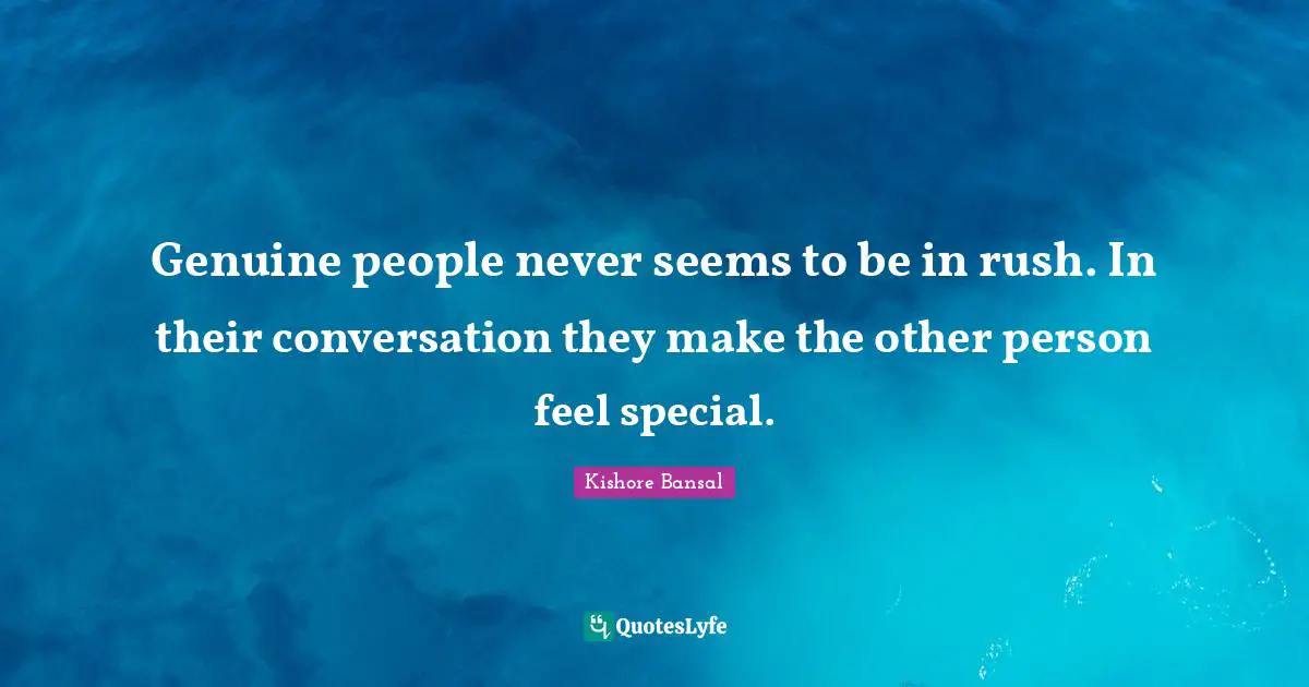 Genuine people never seems to be in rush. In their conversation they make the other person feel special.