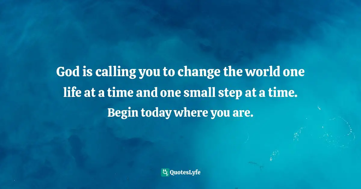 Dillon Burroughs Quotes: "God is calling you to change the world one life at a time and one small step at a time. Begin today where you are."