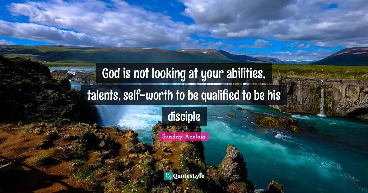 God is not looking at your abilities, talents, self-worth to be qualified to be his disciple