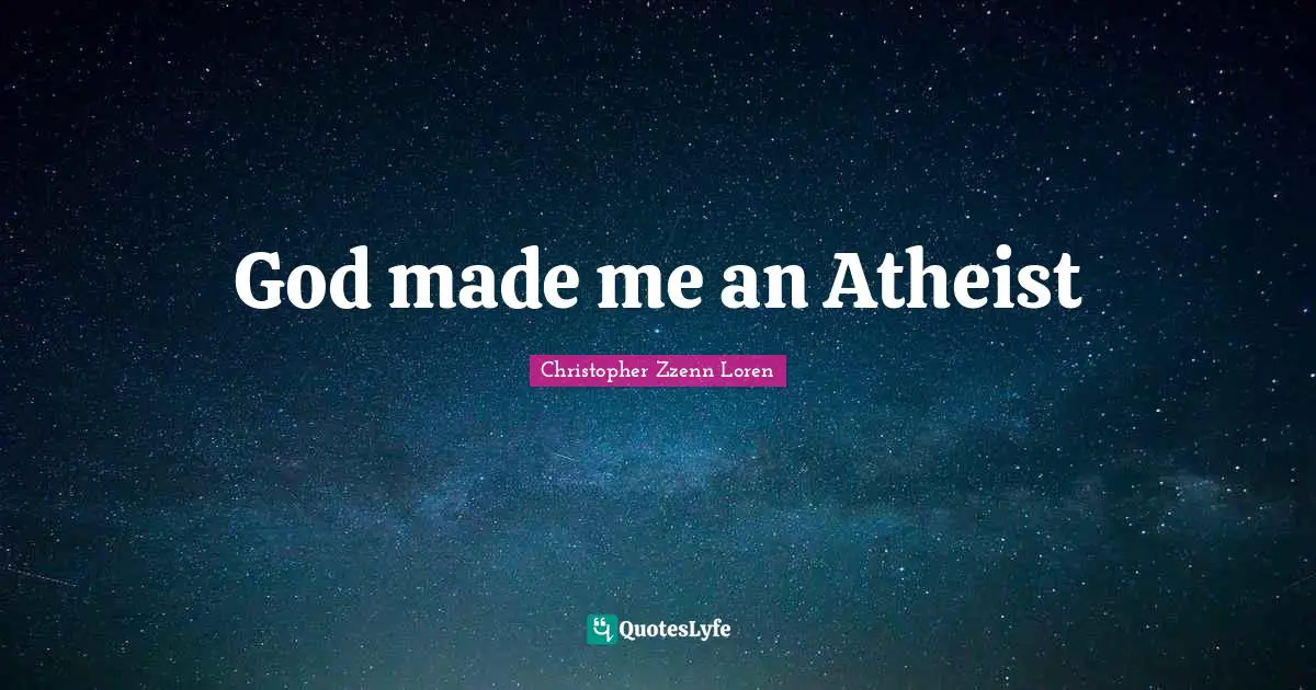 Christopher Zzenn Loren Quotes: "God made me an Atheist"