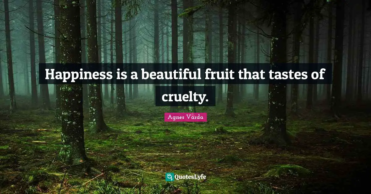Happiness is a beautiful fruit that tastes of cruelty.