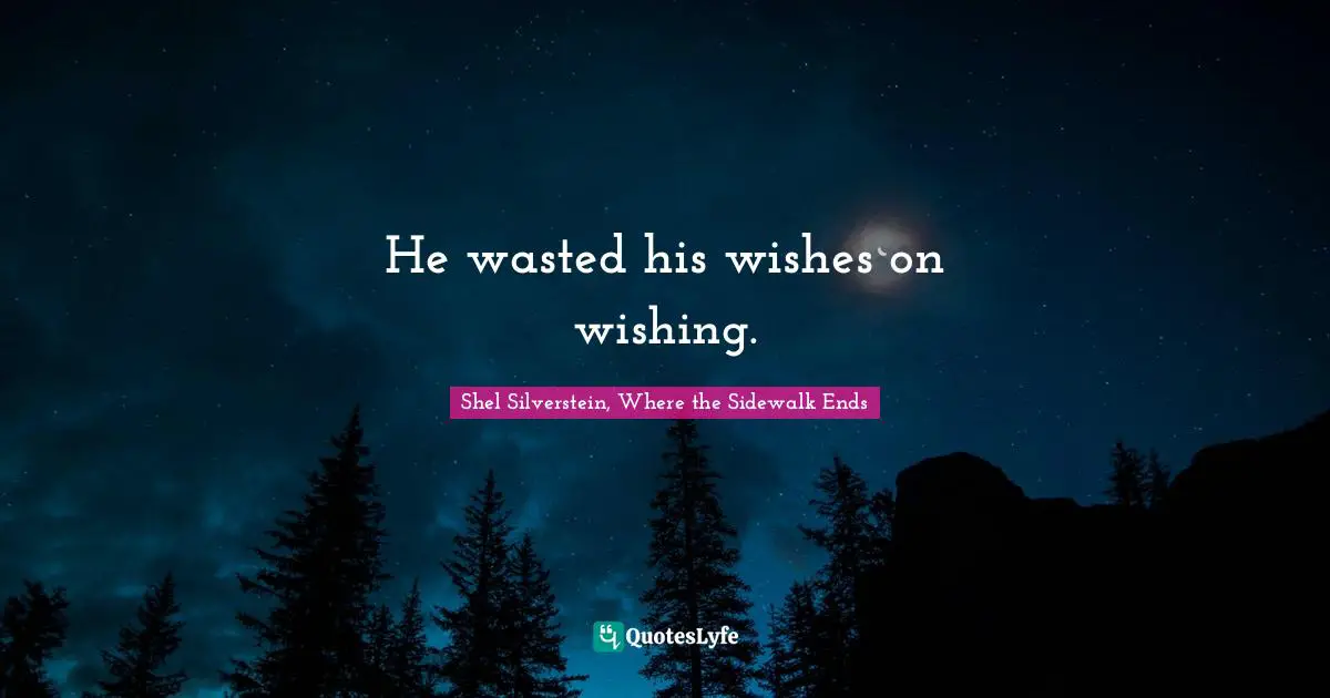 He wasted his wishes on wishing.