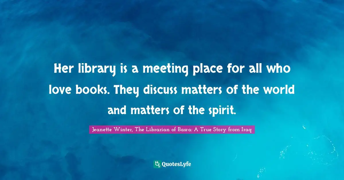 Her library is a meeting place for all who love books. They discuss matters of the world and matters of the spirit.
