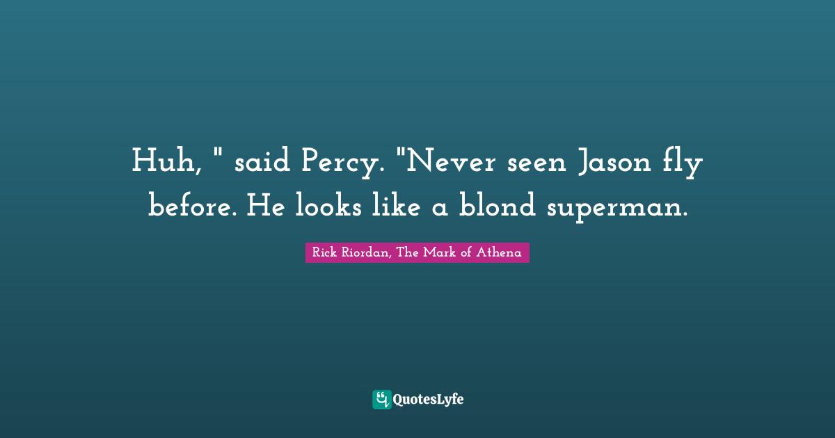 Rick Riordan, The Mark Of Athena Quotes: "Huh, " said Percy. "Never seen Jason fly before. He looks like a blond superman."