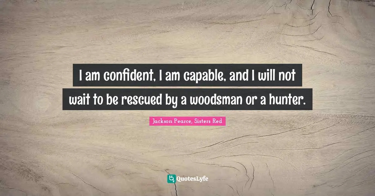 Jackson Pearce, Sisters Red Quotes: "I am confident, I am capable, and I will not wait to be rescued by a woodsman or a hunter."