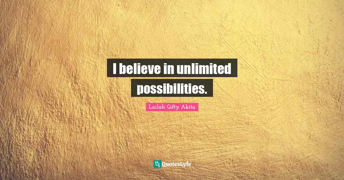 I believe in unlimited possibilities.