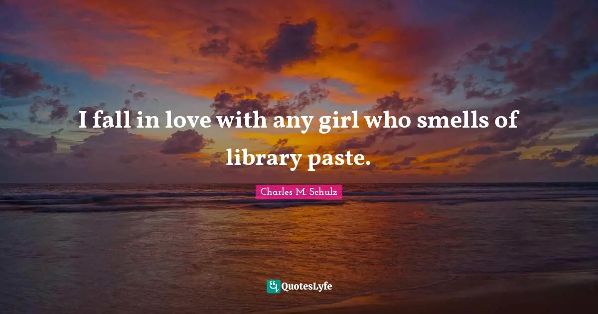 I fall in love with any girl who smells of library paste.