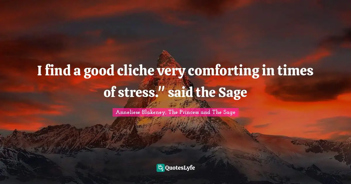 I find a good cliche very comforting in times of stress." said the Sage